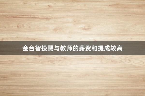 金台智投赐与教师的薪资和提成较高